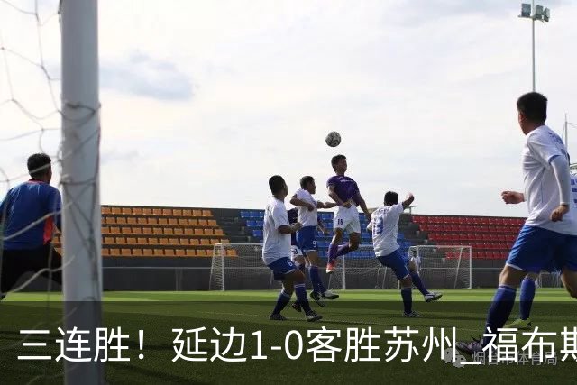 三连胜！延边1-0客胜苏州 福布斯失单刀曲彦衡一击制胜
