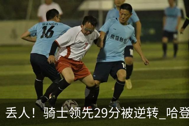 丢人！骑士领先29分被逆转 哈登还是软脚蟹，沃特森让人失望