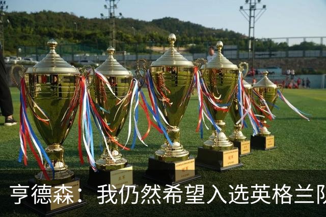 亨德森：我仍然希望入选英格兰队，面对质疑要用球场上的表现回应