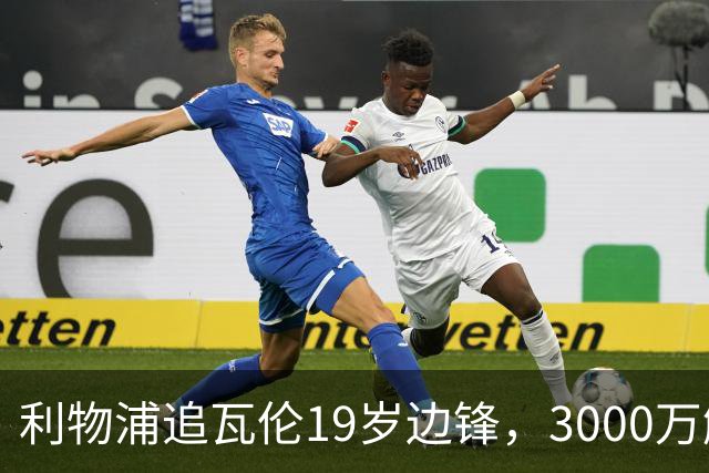 利物浦追瓦伦19岁边锋，3000万解约金与6000万续约拉锯
