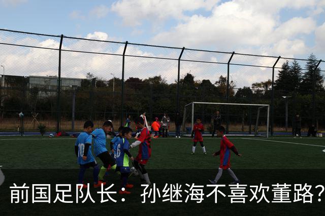 前国足队长：孙继海不喜欢董路？他们都是为中国足球做事，互相尊重