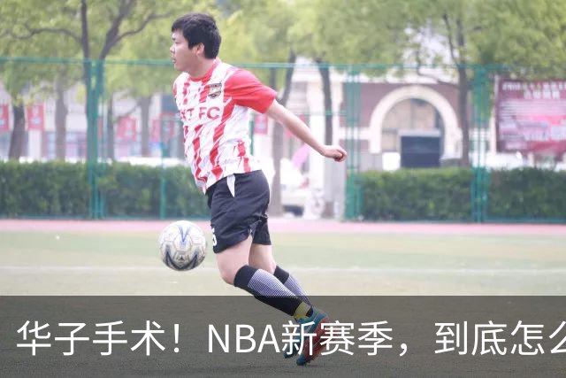 华子手术！NBA新赛季，到底怎么了?