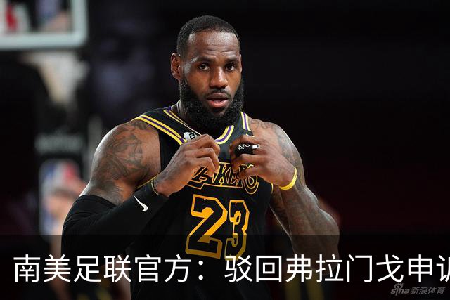 南美足联官方：驳回弗拉门戈申诉，大学生队决赛资格暂不受影响