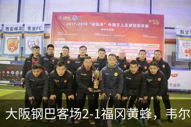 大阪钢巴客场2-1福冈黄蜂，韦尔顿、宇佐美贵史破门