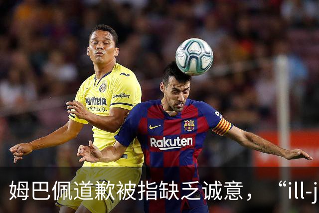 姆巴佩道歉被指缺乏诚意，“ill-judged”到底是什么意思