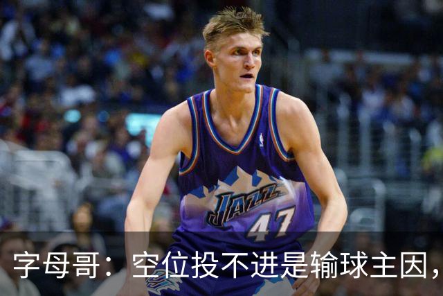 字母哥：空位投不进是输球主因，我们打得没有季前赛流畅