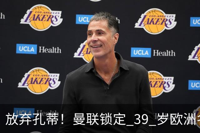 放弃孔蒂！曼联锁定 39 岁欧洲名帅！重建红魔最佳人选