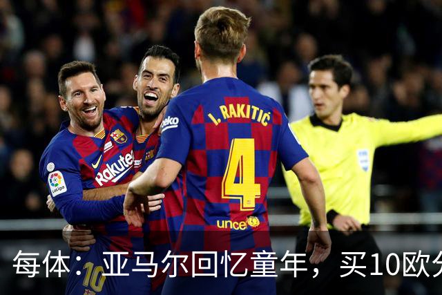 每体：亚马尔回忆童年，买10欧分冰淇淋踢一下午球