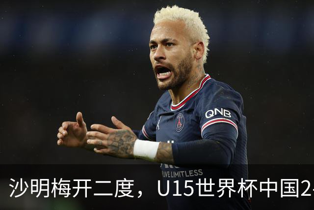 沙明梅开二度，U15世界杯中国2-3不敌安哥拉U15