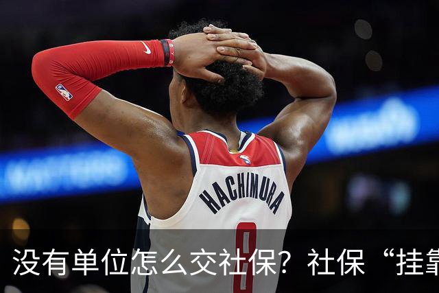 没有单位怎么交社保？社保“挂靠代缴”被查！人事代理、挂靠代缴、灵活就业参保有什么区别？