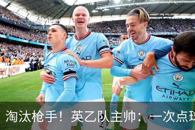 淘汰枪手！英乙队主帅：一次点球都没练 为备战看了欧冠决赛录像