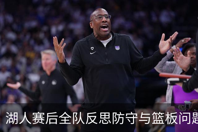 湖人赛后全队反思防守与篮板问题，雷迪克直指第三节和内线问题！