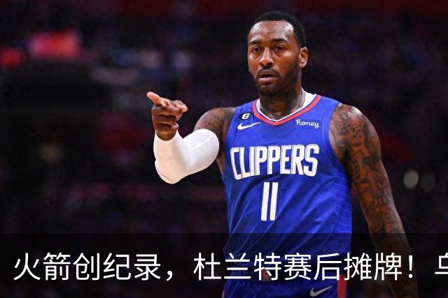 火箭创纪录，杜兰特赛后摊牌！乌度卡评价申京，火箭有一人被忽视