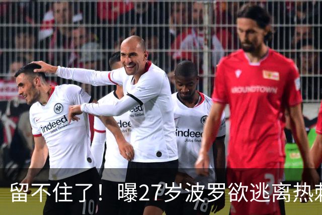 留不住了！曝27岁波罗欲逃离热刺 皇马巴萨都有意签他