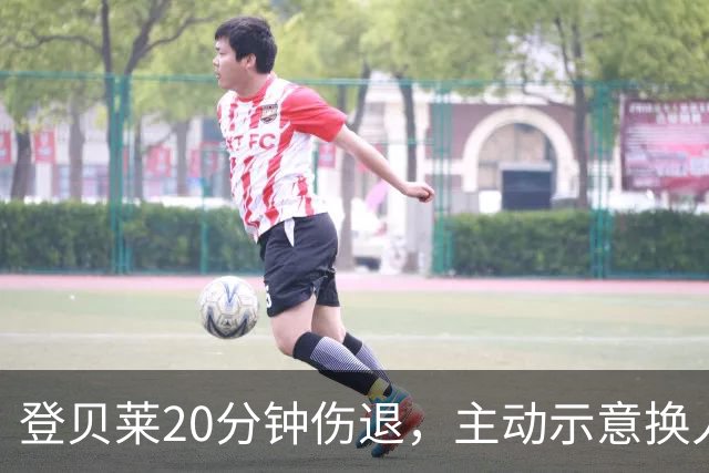 登贝莱20分钟伤退，主动示意换人，被费兰换下