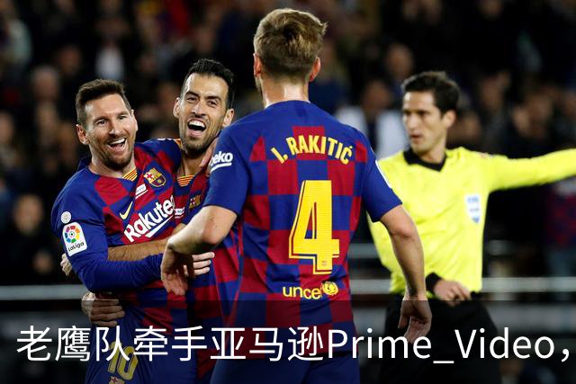老鹰队牵手亚马逊Prime Video，五州球迷免费看球