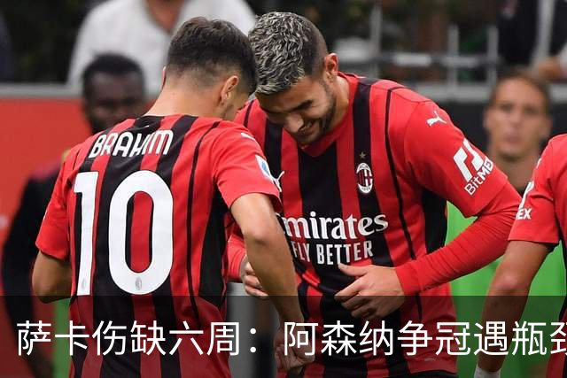 萨卡伤缺六周：阿森纳争冠遇瓶颈，阿特塔战术面临重大考验