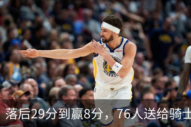 落后29分到赢8分，76人送给骑士队史最大崩盘