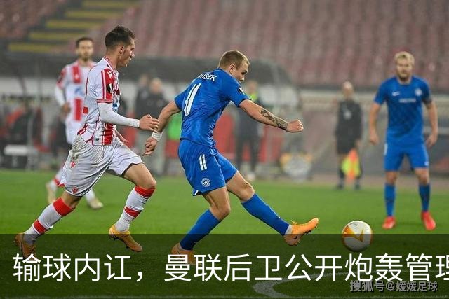 输球内讧，曼联后卫公开炮轰管理层，飞机上直接和队友吵起来