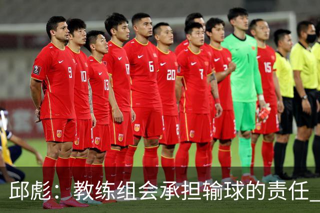 邱彪：教练组会承担输球的责任 我问心无愧 可以接受一切结果