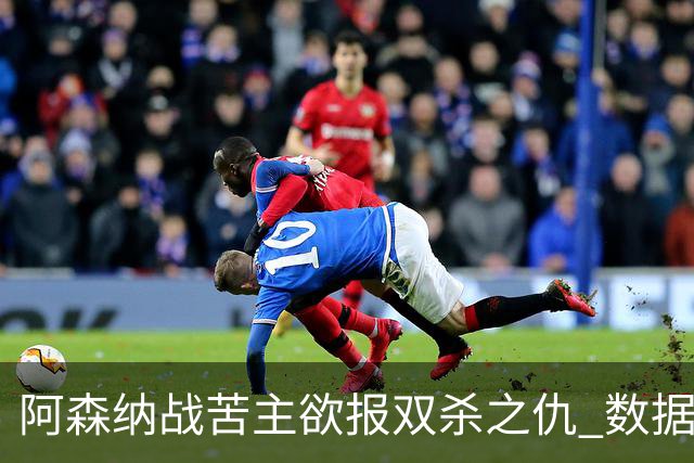 阿森纳战苦主欲报双杀之仇 数据力挺2-1小胜