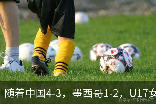 随着中国4-3，墨西哥1-2，U17女足世界杯8强已诞生6席：2大东亚劲旅在列