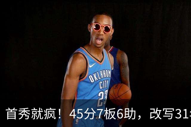 首秀就疯！45分7板6助，改写31年历史纪录，灰熊922万捡到宝