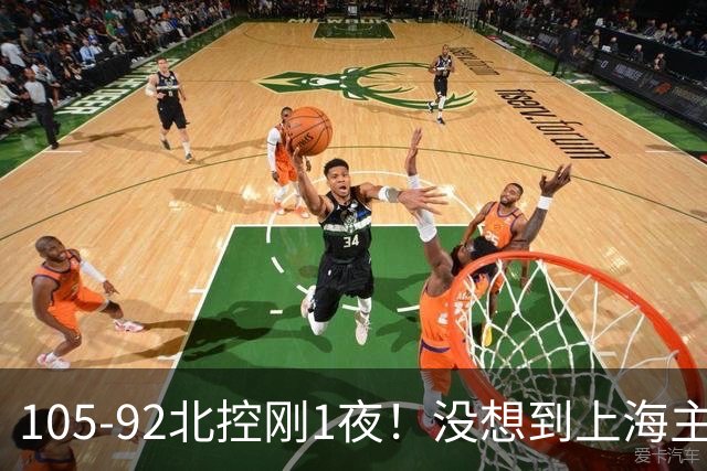 105-92北控刚1夜！没想到上海主帅卢伟赛后这样说：句句实话