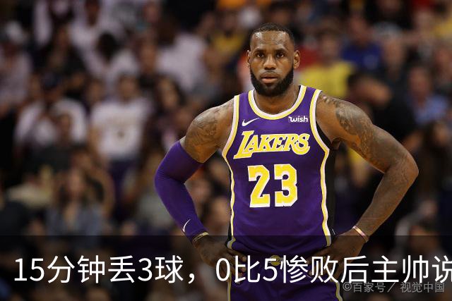 15分钟丢3球，0比5惨败后主帅说必须听这场球