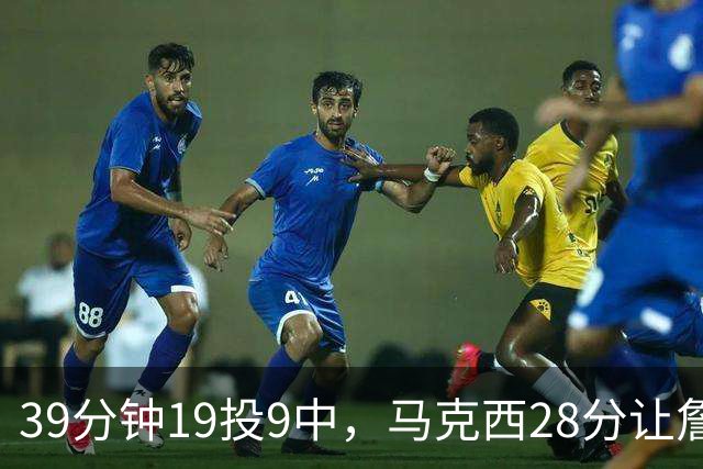 39分钟19投9中，马克西28分让詹姆斯赛后点名