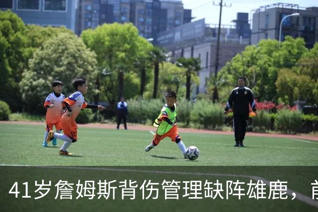41岁詹姆斯背伤管理缺阵雄鹿，前两战场均33分钟