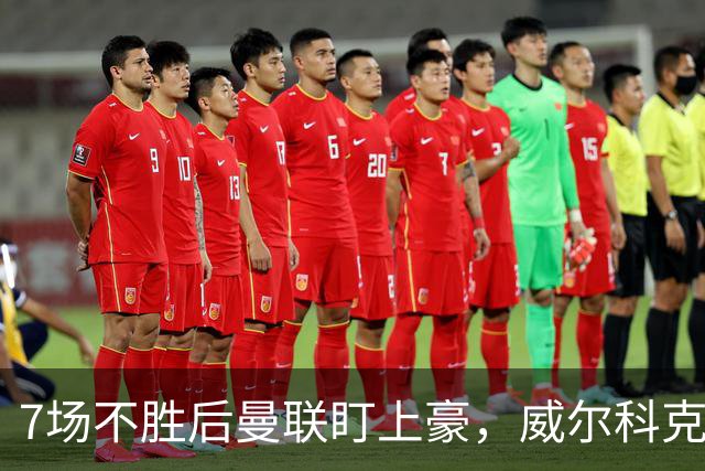 7场不胜后曼联盯上豪，威尔科克斯为何偏爱他