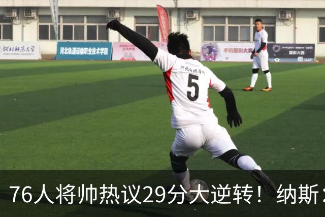 76人将帅热议29分大逆转！纳斯：不可思议 马克西：我们要去战斗