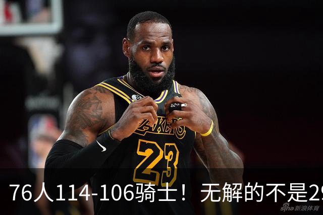 76人114-106骑士！无解的不是29分大逆转，而是詹姆斯赛后道出一事实