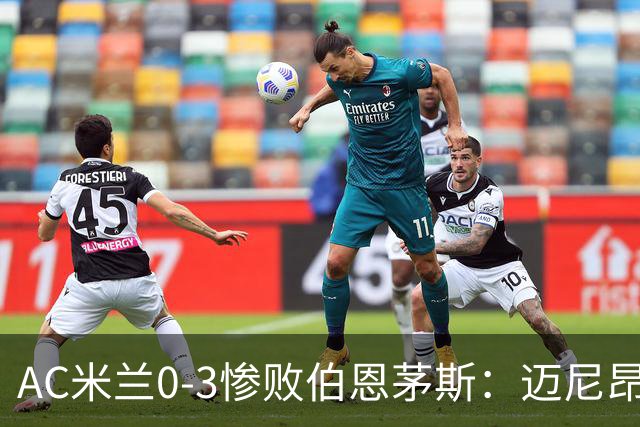AC米兰0-3惨败伯恩茅斯：迈尼昂红牌引发崩盘